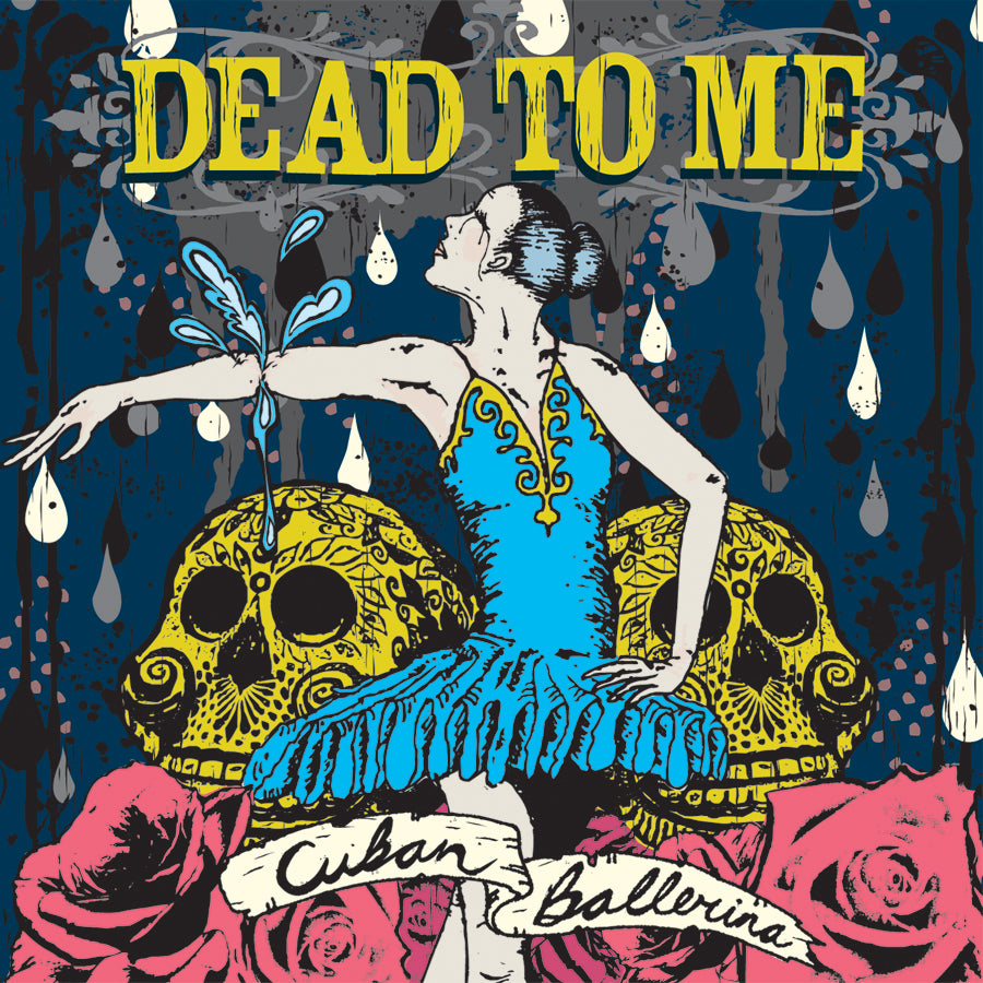 Illustration of a ballerina in a blue dress posing between two yellow skulls, with large roses beneath and Dead To Me boldly above. Banner reads Cuban Ballerina, nodding to SF punks, on a dark raindrop-patterned background. Brand: Dead To Me.